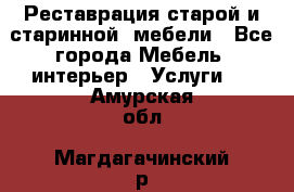 Реставрация старой и старинной  мебели - Все города Мебель, интерьер » Услуги   . Амурская обл.,Магдагачинский р-н